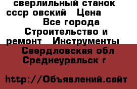 сверлильный станок. ссср-овский › Цена ­ 8 000 - Все города Строительство и ремонт » Инструменты   . Свердловская обл.,Среднеуральск г.
